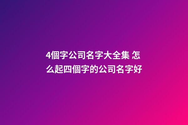 4個字公司名字大全集 怎么起四個字的公司名字好-第1張-公司起名-玄機派
